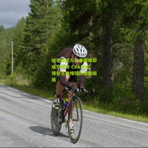 【500万彩票网】哈德森迎万分里程碑却成空砍帝 CBA历史得分王难掩球队连败困局