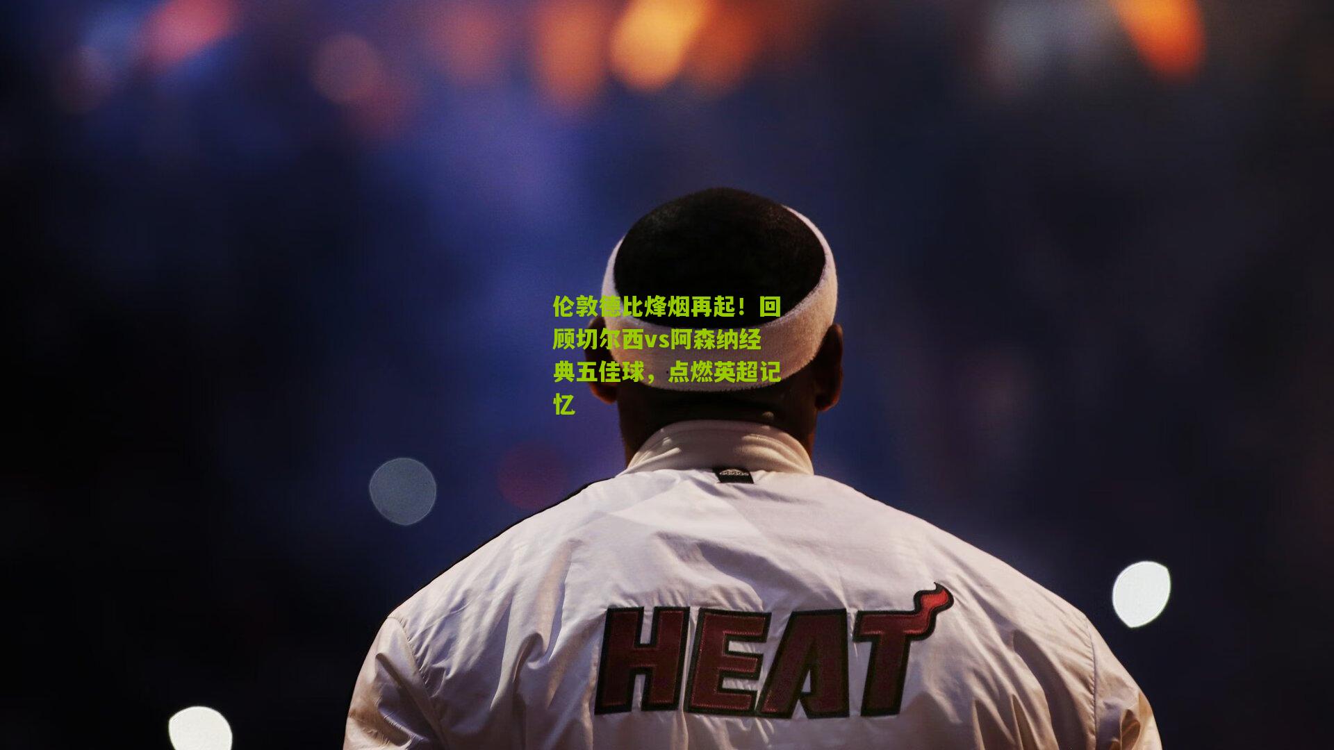 伦敦德比烽烟再起！回顾切尔西vs阿森纳经典五佳球，点燃英超记忆