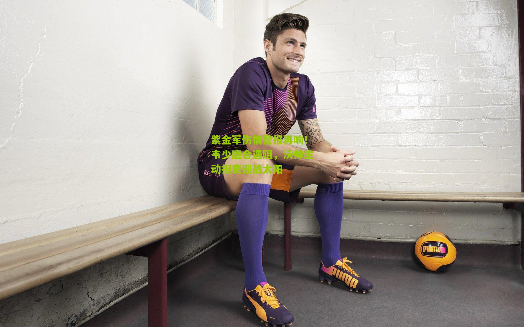 紫金军伤情警报再响！韦少磨合遇阻，沃帅主动担责迎战太阳