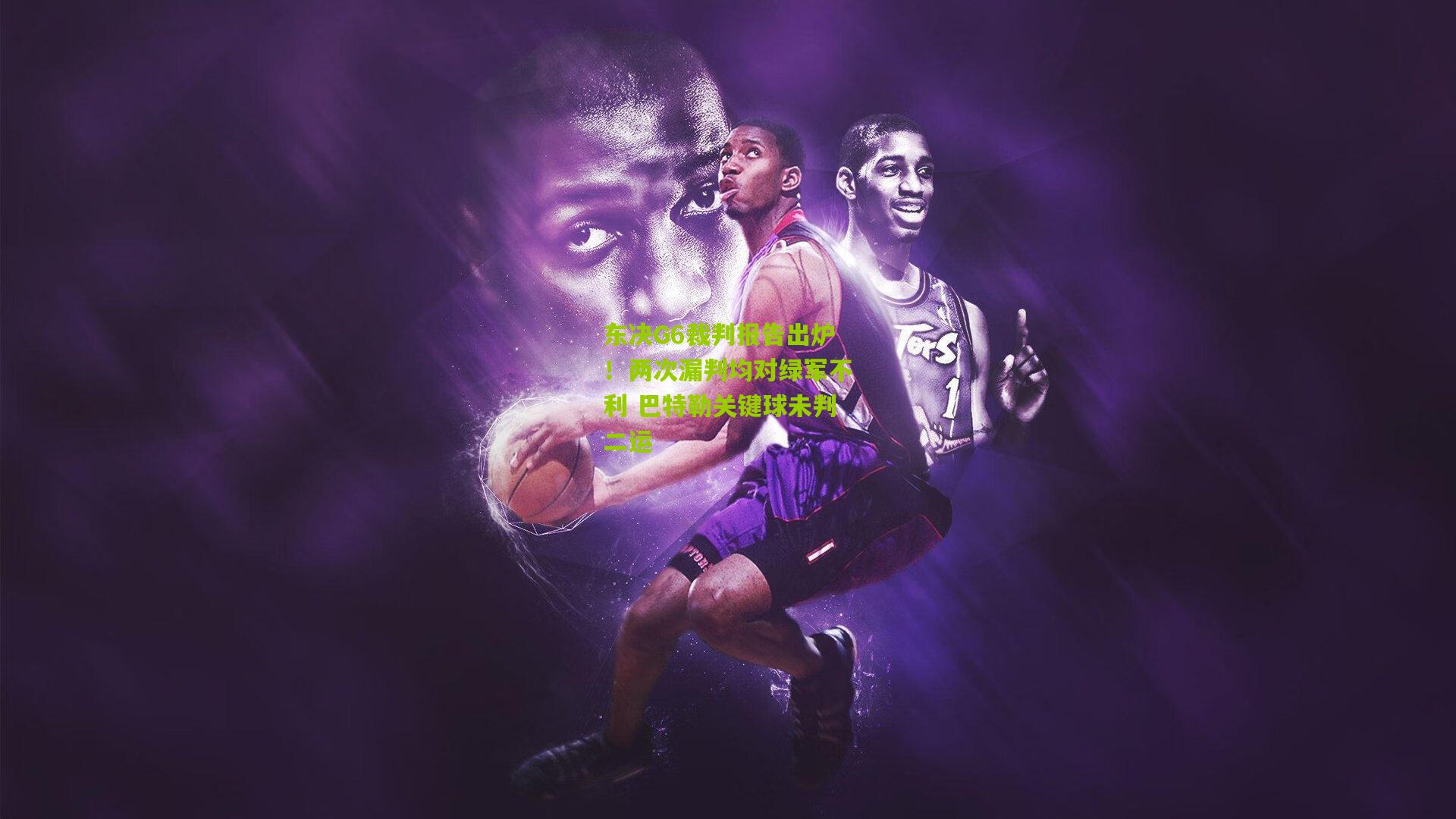 东决G6裁判报告出炉！两次漏判均对绿军不利 巴特勒关键球未判二运