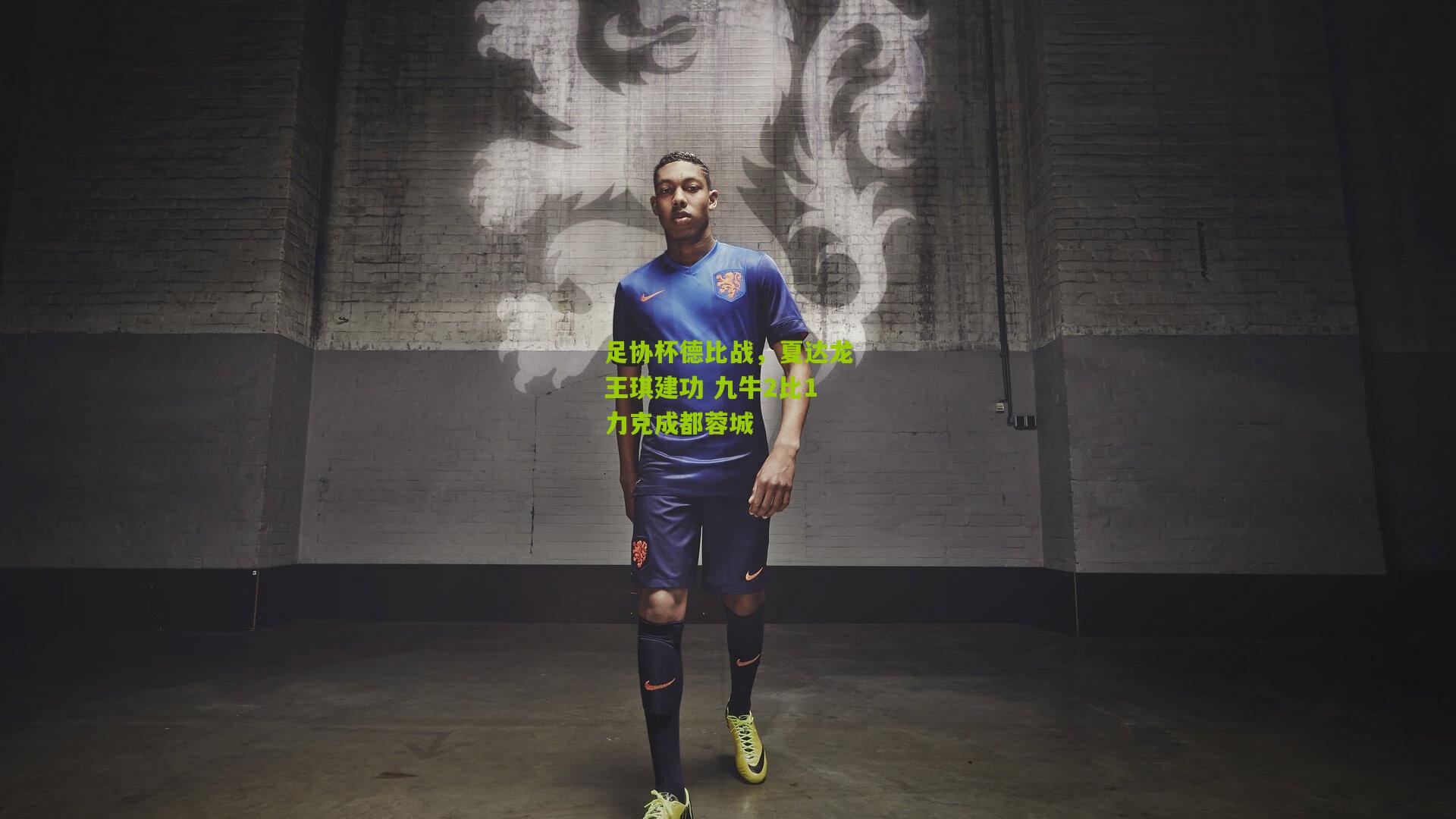 足协杯德比战，夏达龙王琪建功 九牛2比1力克成都蓉城