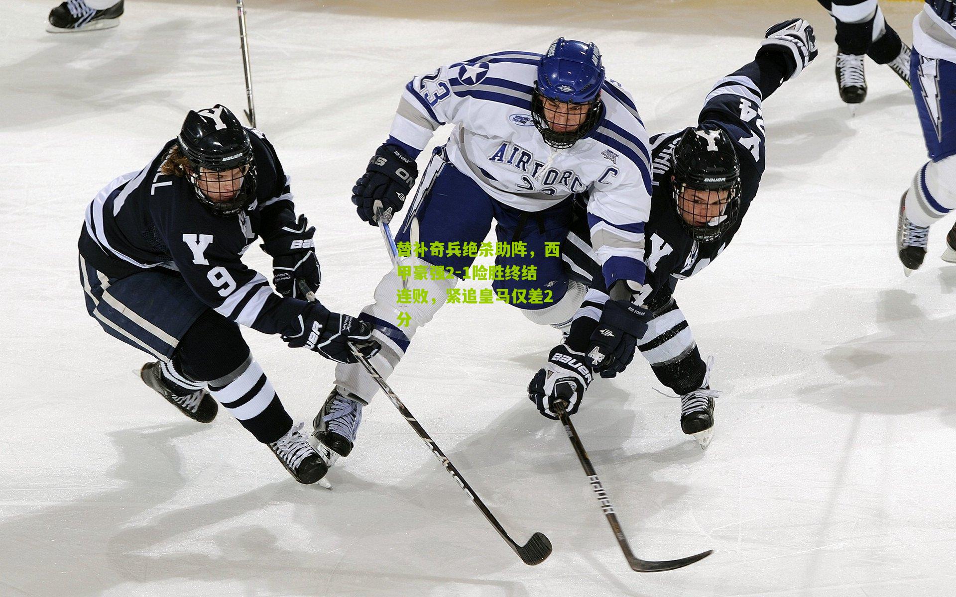 替补奇兵绝杀助阵，西甲豪强2-1险胜终结连败，紧追皇马仅差2分