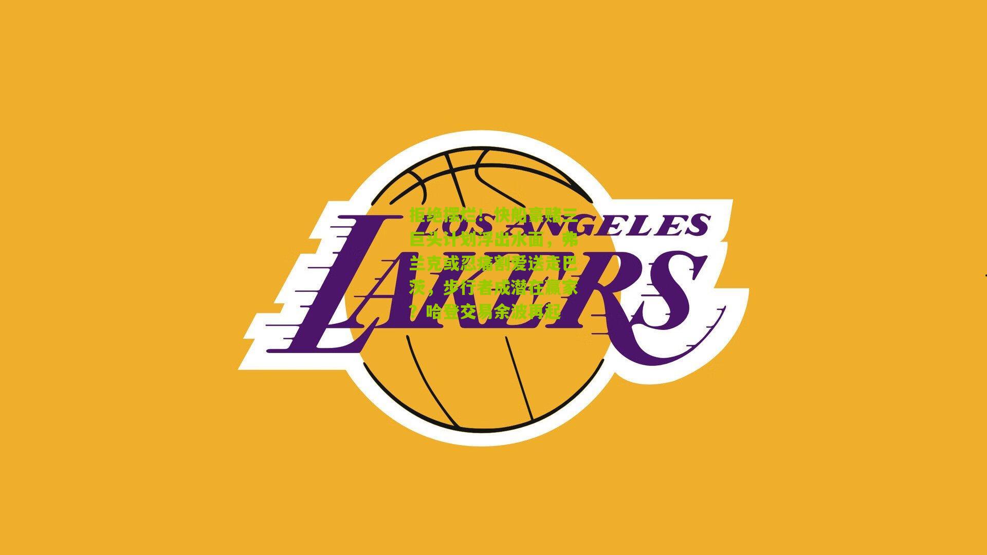 拒绝摆烂！快船豪赌三巨头计划浮出水面，弗兰克或忍痛割爱送走巴茨，步行者成潜在赢家？哈登交易余波再起