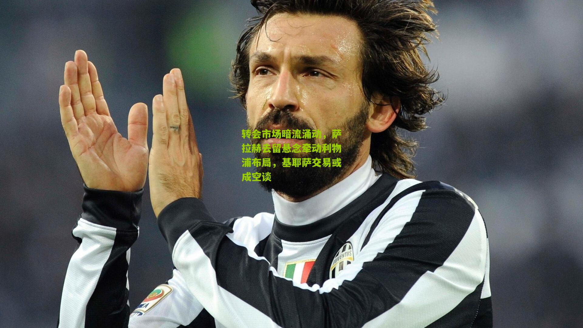 转会市场暗流涌动，萨拉赫去留悬念牵动利物浦布局，基耶萨交易或成空谈