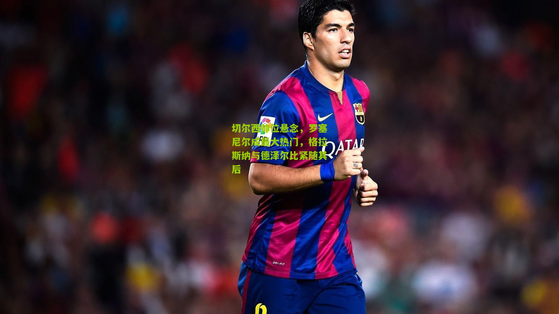 切尔西帅位悬念，罗塞尼尔成最大热门，格拉斯纳与德泽尔比紧随其后